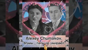 ALEXEY CHUMAKOV. "Мамы,папы не умирают".