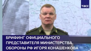 Брифинг официального представителя Министерства обороны РФ Игоря Конашенкова