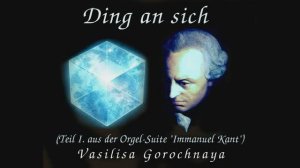 1. Вещь в себе (Ding an Sich) из сюиты "Иммануил Кант", Василиса Горочная, орган Евгений Авраменко