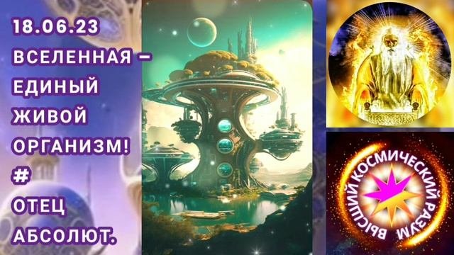 81 - 18.06.23 БОГ, ТВОРЕЦ  ?  Вселенная – единый живой организм! Отец Абсолют через Гузалию.