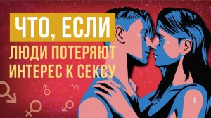 Что, если люди утратят интерес к сексу