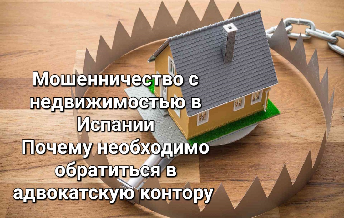 МОШЕННИЧЕСТВО С НЕДВИЖИМОСТЬЮ В ИСПАНИИ_ ПОЧЕМУ НЕОБХОДИМО ОБРАЩАТЬСЯ К АДВОКАТАМ В ИСПАНИИ _
