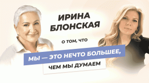 Ирина Блонская о том, что мы — это нечто большее, чем мы думаем
