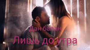Дан Балан "лишь до утра"