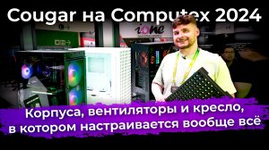 Cougar на Computex 2024: корпуса, вентиляторы и кресло, в котором настраивается вообще всё