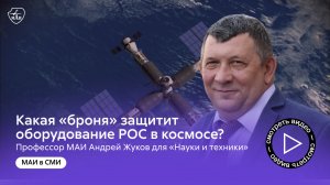 Какая «броня» защитит оборудование РОС в космосе? Профессор МАИ Андрей Жуков для «Науки и техники»