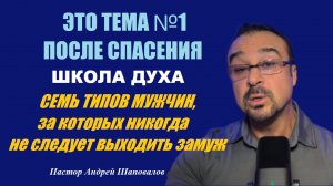 ЭТО ТЕМА №1 ПОСЛЕ СПАСЕНИЯ!!! ШКОЛА ДУХА. «СЕМЬ типов мужчин, за которых не следует выходить замуж».