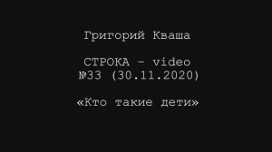 Григорий Кваша. Строка-video №33 (2020.11.30)
Кто такие дети?