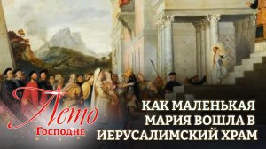 ?КАК МАЛЕНЬКАЯ МАРИЯ ВОШЛА В ИЕРУСАЛИМСКИЙ ХРАМ.  ЛЕТО ГОСПОДНЕ