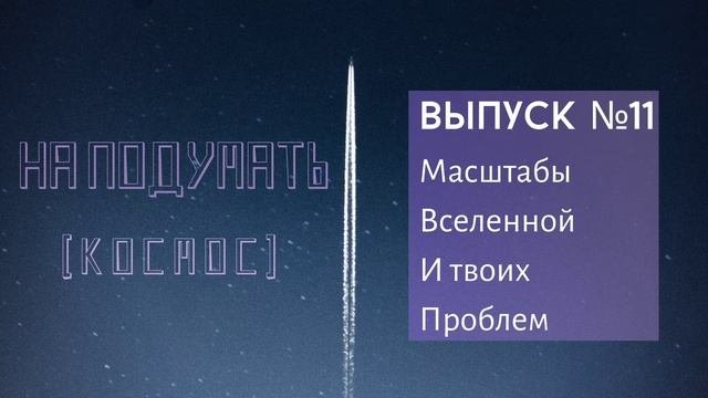 На подумать #11 [Космос]: Масштабы Вселенной и твоих проблем (Вселенная бесконечна, а проблемы нет)