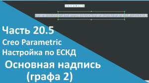 ?PTC Creo. Настройка работы по ЕСКД. Часть 20.5. Основная надпись. Обозначение (графа 2).