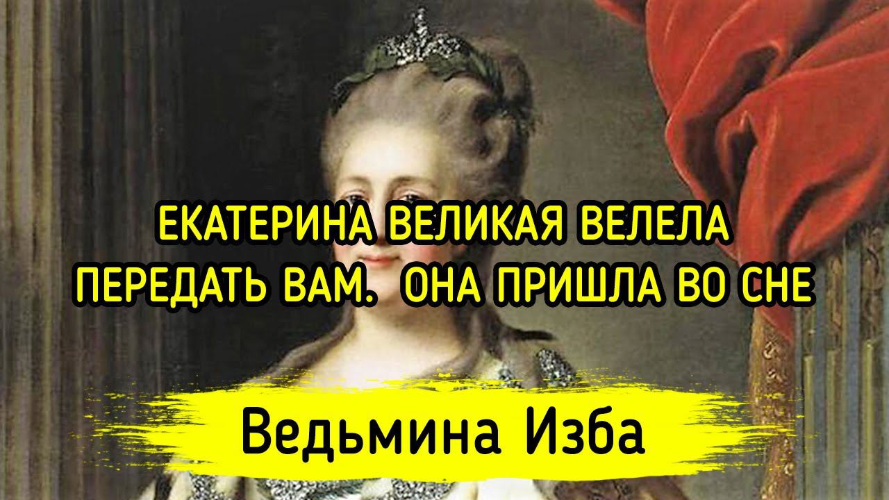 ЕКАТЕРИНА ВЕЛИКАЯ ВЕЛЕЛА ПЕРЕДАТЬ ВАМ. ОНА ПРИШЛА ВО СНЕ. ВЕДЬМИНА ИЗБА ▶️ МАГИЯ