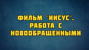 PT513 Rus 40. Благовестие и ученичество. Фильм  Иисус . Работа с новообращенными.