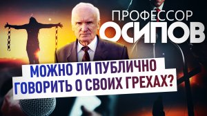 ПРОФЕССОР ОСИПОВ: МОЖНО ЛИ ПУБЛИЧНО ГОВОРИТЬ О СВОИХ ГРЕХАХ?
