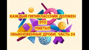 Каждый пятиклассник должен такое уметь! Дроби. Часть 24. Проверочная работа