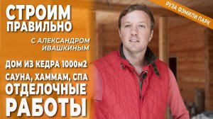 Отделочные работы в доме из кедра - сауна, хамам, СПА. Строим правильно с Александром Ивашкиным.