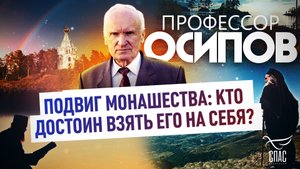ПРОФЕССОР ОСИПОВ: ПОДВИГ МОНАШЕСТВА: КТО ДОСТОИН ВЗЯТЬ ЕГО НА СЕБЯ?