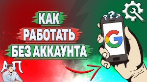 Как работать без аккаунта в Гугл?