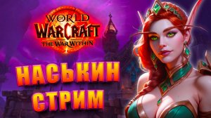 НАСЬКИН СТРИМ WORLD OF WARCRAFT THE WAR WITHIN 11.0 ШИКАРНОЕ ДОПОЛНЕНИЕ