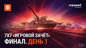 7х7 «Игровой зачёт». Финал. День 1   МИР ТАНКОВ