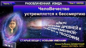 (10) Разоблаченная Изида-тема: ЧЕЛОВЕЧЕСТВО УСТРЕМЛЯЕТСЯ К БЕССМЕРТИЮ-Труд Блаватской Е.П