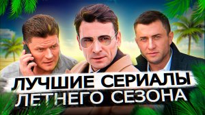 ЛУЧШИЕ СЕРИАЛЫ ЛЕТНЕГО СЕЗОНА 2022 года | ТОП 10 лучших русских сериалов лета 2022 года