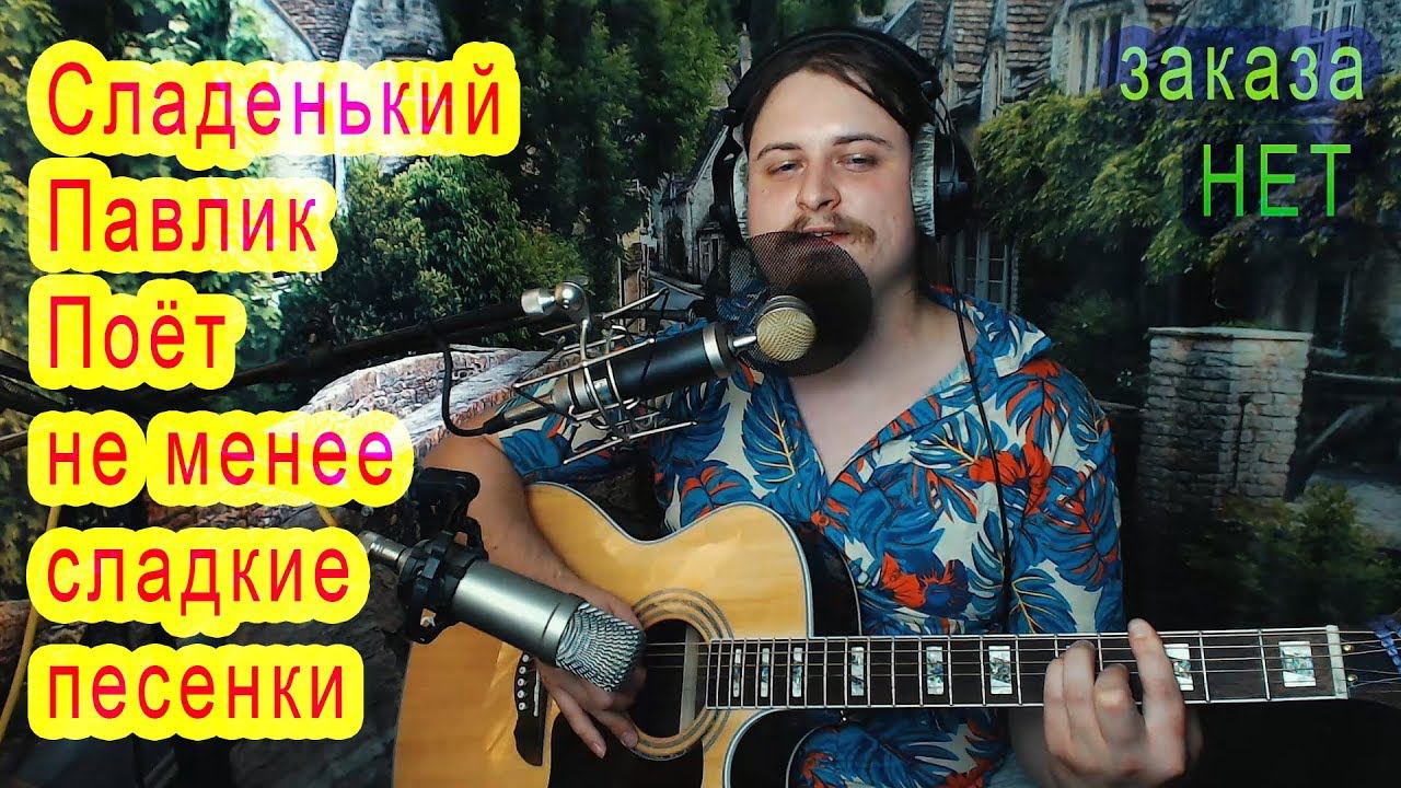 Сладенький Павлик поёт не менее сладкие и любимые песенки под любимую гитару для Уважаемых людей