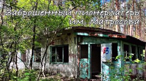 Заброшенный  пионерлагерь им. А.Матросова