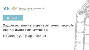 Лекция «Художественные центры рукописной книги империи Оттонов (Райхенау, Трир, Кельн)»