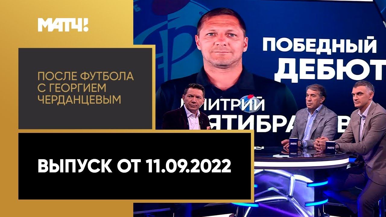 После футбола с Георгием Черданцевым. Выпуск от 11.09.2022