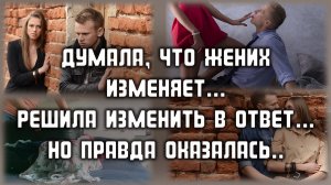 Думала, что жених изменяет ей и изменила в ответ, а что ожидало её в итоге.. ЛЮБОВНЫЕ ИСТОРИИ
