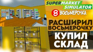 РАСШИРИЛ ВОСЬМЕРОЧКУ! КУПИЛ СКЛАД (SUPERMARKET SIMULATOR #10)ррр