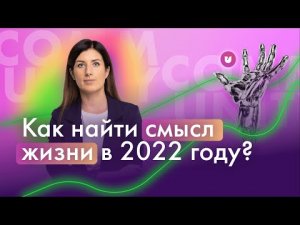 Как найти смысли жизни в 2022 году? Евгения Роньжина | Университет комьюнити 16+