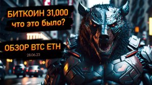 Обзор BTC ETH. Биткоин снова 31тыс! Что это были и чего ждать дальше? 28 июня 2023