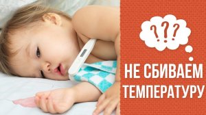 Почему не надо сбивать температуру детям ниже 38 градусов?