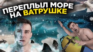 ОН ПЕРЕПЛЫЛ МОРЕ НА ВАТРУШКЕ. ЗАЧЕМ ОН ЭТО СДЕЛАЛ? ЖЕСТКОЕ ИСПЫТАНИЕ НА ПРОЧНОСТЬ И СИЛУ.mp4