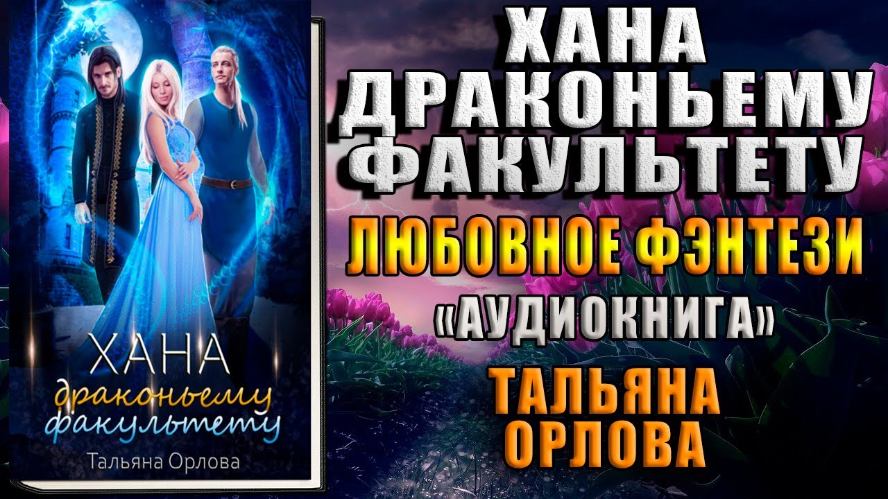 Аудиокнига хана. Хана драконьему факультету Тальяна Орлова. Женское фэнтези аудиокниги. Хана драконьему факультету слушать. Скандал на Драконьем факультете аудиокнига 3.