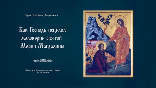 "Как Господь исцелил маловерие святой Марии Магдалины". Проповедь о. Артемия Владимирова. 200321. смотреть онлайн