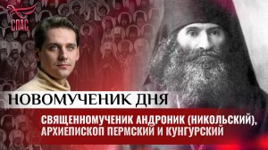 СВЯЩЕННОМУЧЕНИК АНДРОНИК (НИКОЛЬСКИЙ), АРХИЕПИСКОП ПЕРМСКИЙ И КУНГУРСКИЙ / НОВОМУЧЕНИК ДНЯ