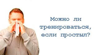 Можно ли тренироваться, если простыл?