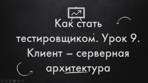 Как стать тестировщиком. Урок 9. Клиент - серверная архитектура