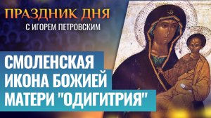 СМОЛЕНСКАЯ ИКОНА БОЖИЕЙ МАТЕРИ "ОДИГИТРИЯ" / ПРАЗДНИК ДНЯ