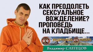 Как преодолеть сексуальное вожделение? Проповедь на кладбище ...