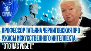 ПРОФЕССОР ТАТЬЯНА ЧЕРНИГОВСКАЯ ПРО УЖАСЫ ИСКУССТВЕННОГО ИНТЕЛЛЕКТА: "ЭТО НАС УБЬЁТ!"