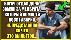 Богач отдал дочь замуж за МЕДБРАТА который помог ей после аварии, не представляя во что это выльется