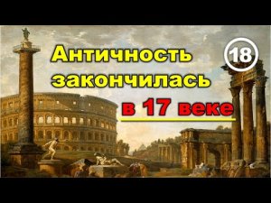 Античность закончилась в 17 веке. Фильм 18