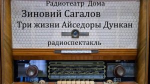 Три жизни Айседоры Дункан. Зиновий Сагалов. Радиоспектакль 1994год.