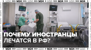 Почему иностранцы лечатся в России? — Москва24|Контент