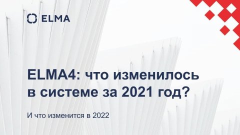 ELMA4 - что изменилось в системе за 2021 И что изменится в 2022|Вебинар ELMA