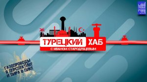 Турецкий хаб с Иваном Стародубцевым / Газопроводы в перспективе и лира в пике